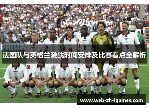 法国队与英格兰激战时间安排及比赛看点全解析