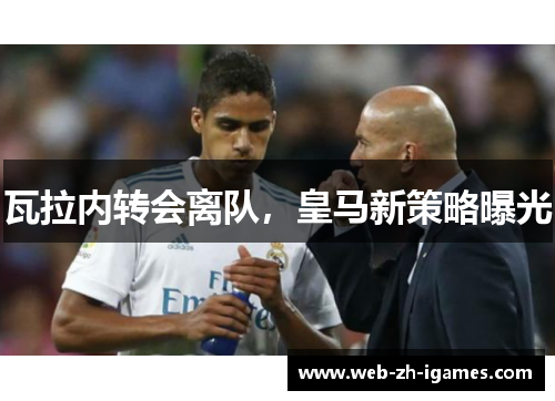 瓦拉内转会离队，皇马新策略曝光