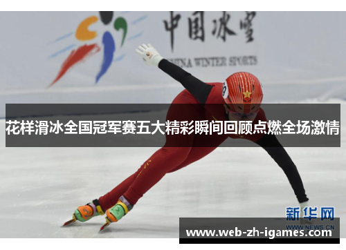 花样滑冰全国冠军赛五大精彩瞬间回顾点燃全场激情