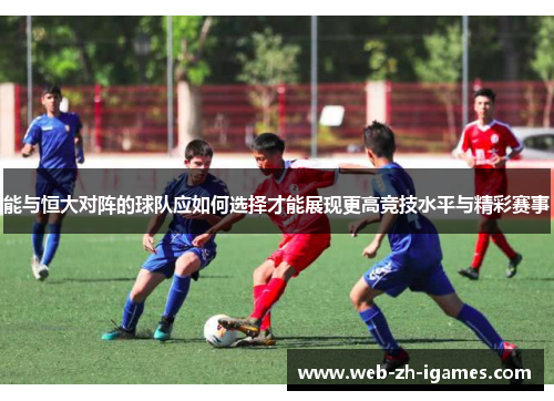 能与恒大对阵的球队应如何选择才能展现更高竞技水平与精彩赛事