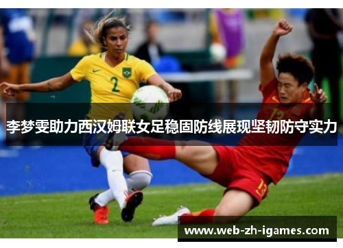 李梦雯助力西汉姆联女足稳固防线展现坚韧防守实力