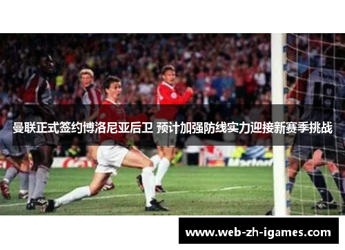 曼联正式签约博洛尼亚后卫 预计加强防线实力迎接新赛季挑战