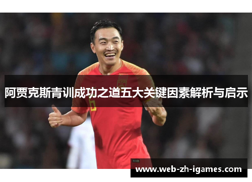 阿贾克斯青训成功之道五大关键因素解析与启示